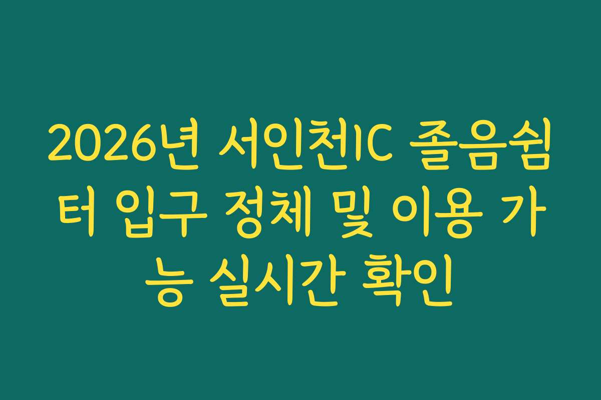 2026년 서인천IC 졸음쉼터 입구 정체 및 이용 가능 실시간 확인