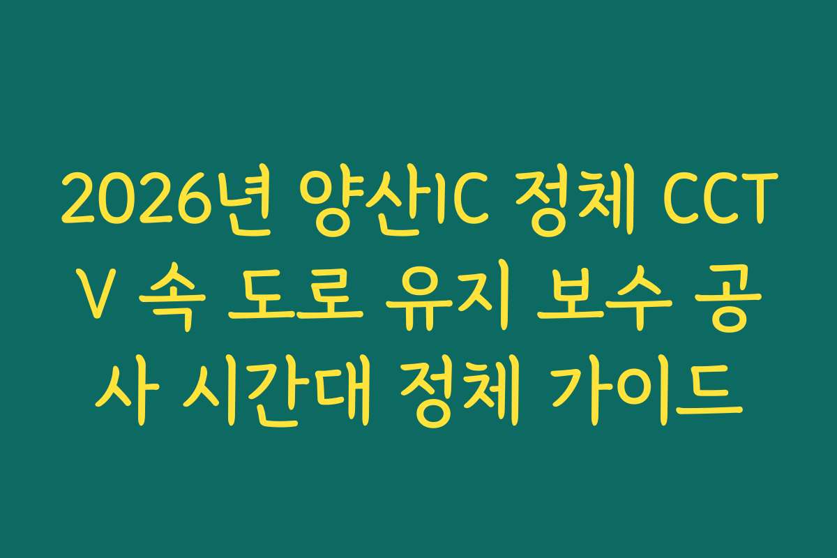 2026년 양산IC 정체 CCTV 속 도로 유지 보수 공사 시간대 정체 가이드