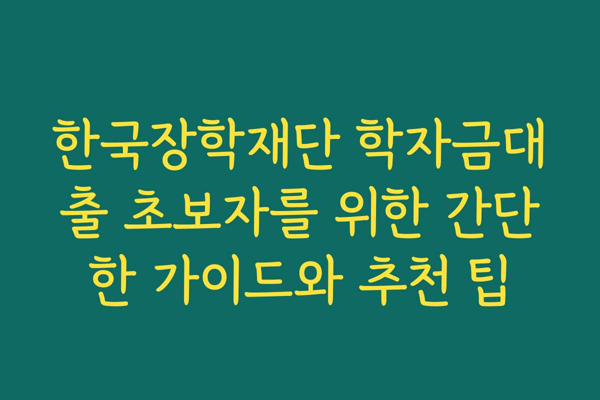한국장학재단 학자금대출 초보자를 위한 간단한 가이드와 추천 팁