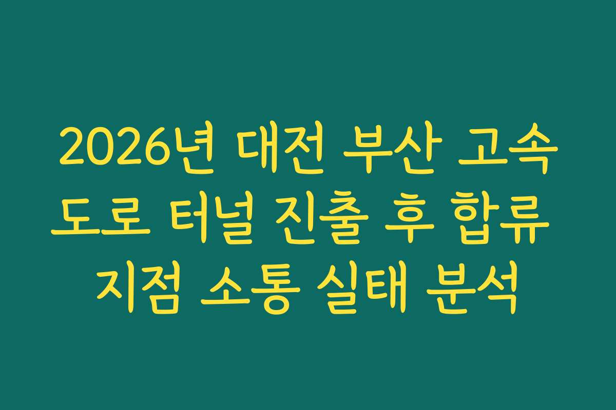 2026년 대전 부산 고속도로 터널 진출 후 합류 지점 소통 실태 분석