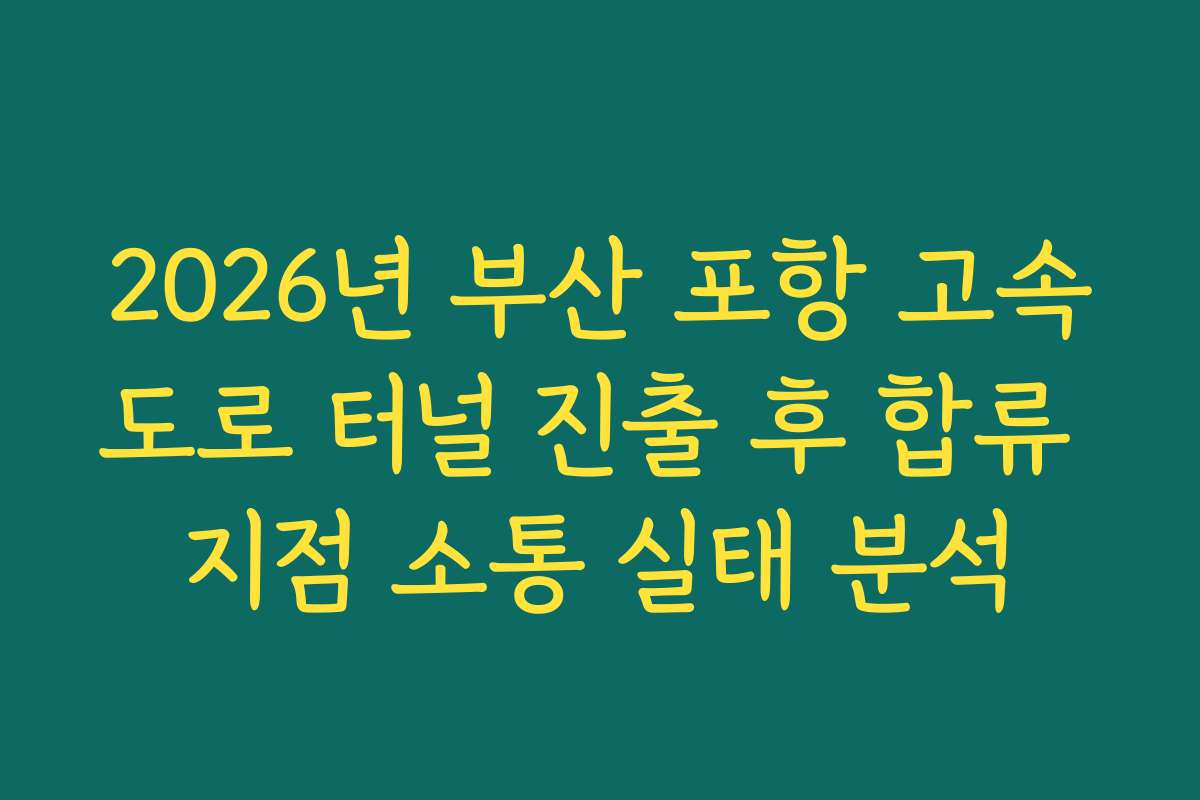 2026년 부산 포항 고속도로 터널 진출 후 합류 지점 소통 실태 분석