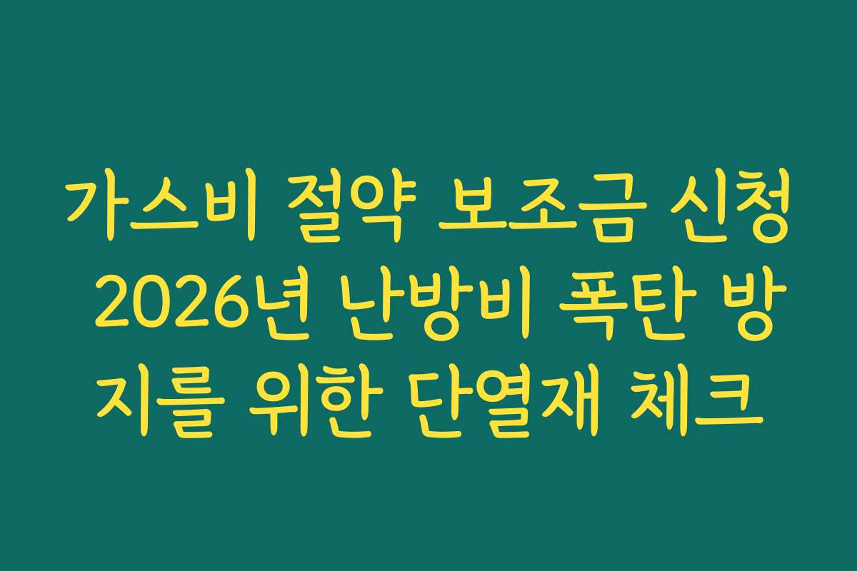 가스비 절약 보조금 신청 2026년 난방비 폭탄 방지를 위한 단열재 체크