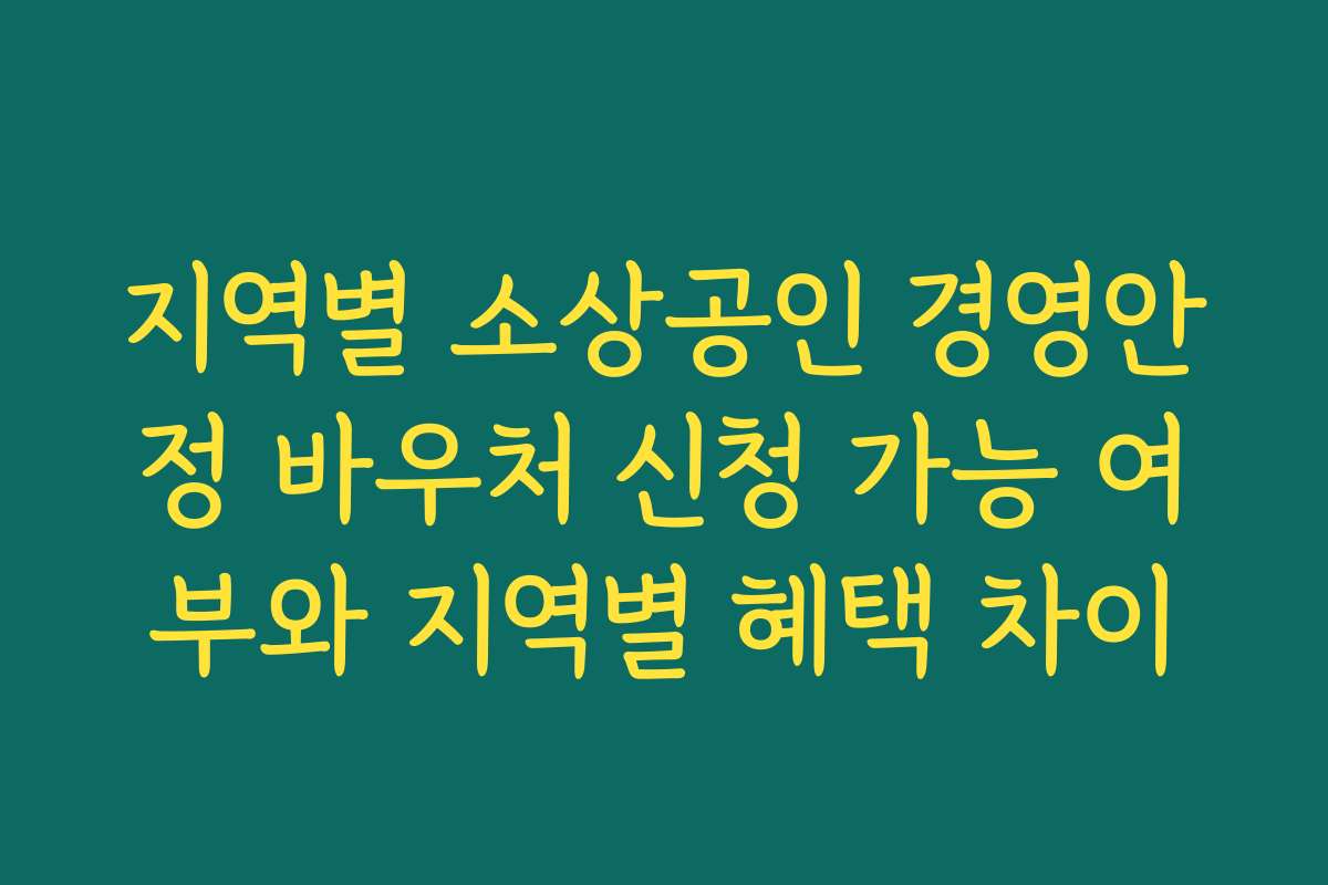 지역별 소상공인 경영안정 바우처 신청 가능 여부와 지역별 혜택 차이