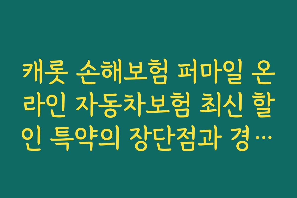 캐롯 손해보험 퍼마일 온라인 자동차보험 최신 할인 특약의 장단점과 경쟁사와의 비교