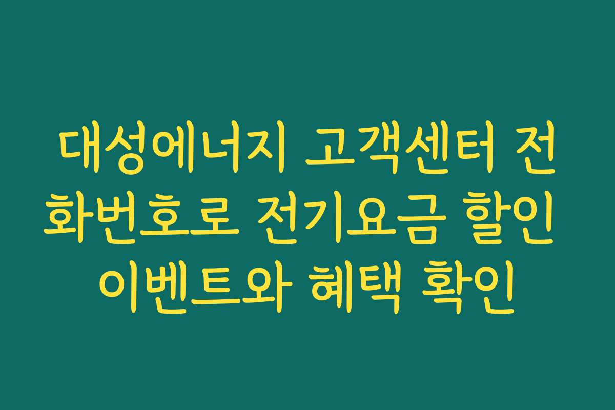 대성에너지 고객센터 전화번호로 전기요금 할인 이벤트와 혜택 확인