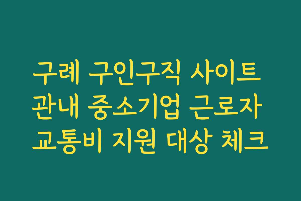 구례 구인구직 사이트 관내 중소기업 근로자 교통비 지원 대상 체크