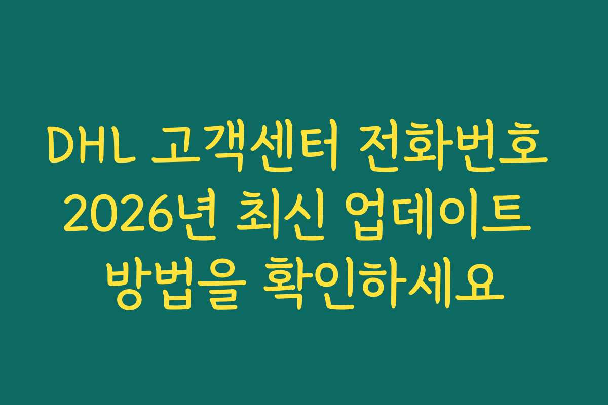 DHL 고객센터 전화번호 2026년 최신 업데이트 방법을 확인하세요