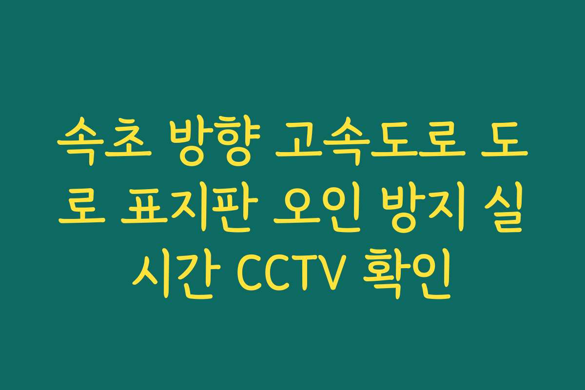 속초 방향 고속도로 도로 표지판 오인 방지 실시간 CCTV 확인