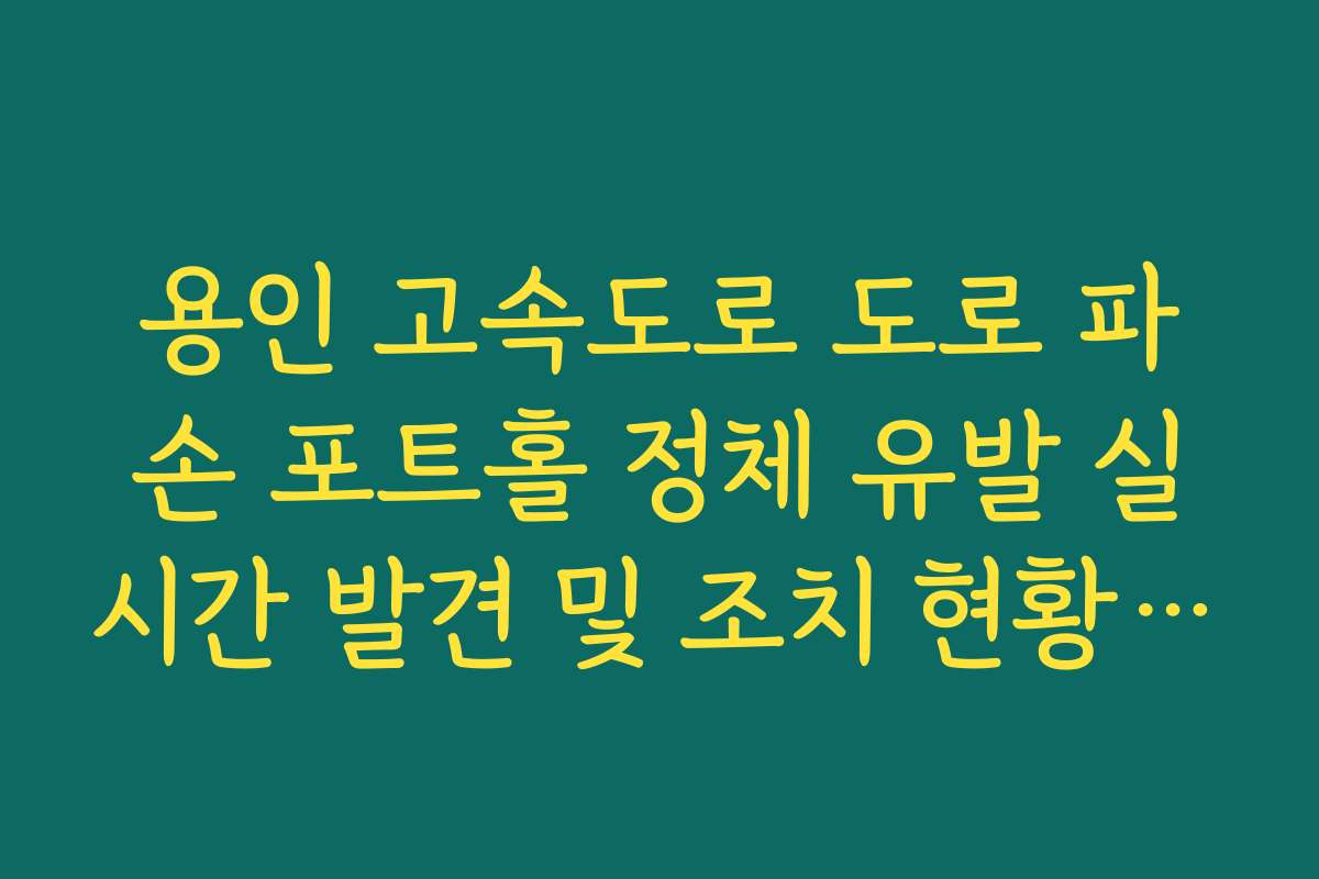 용인 고속도로 도로 파손 포트홀 정체 유발 실시간 발견 및 조치 현황 확인