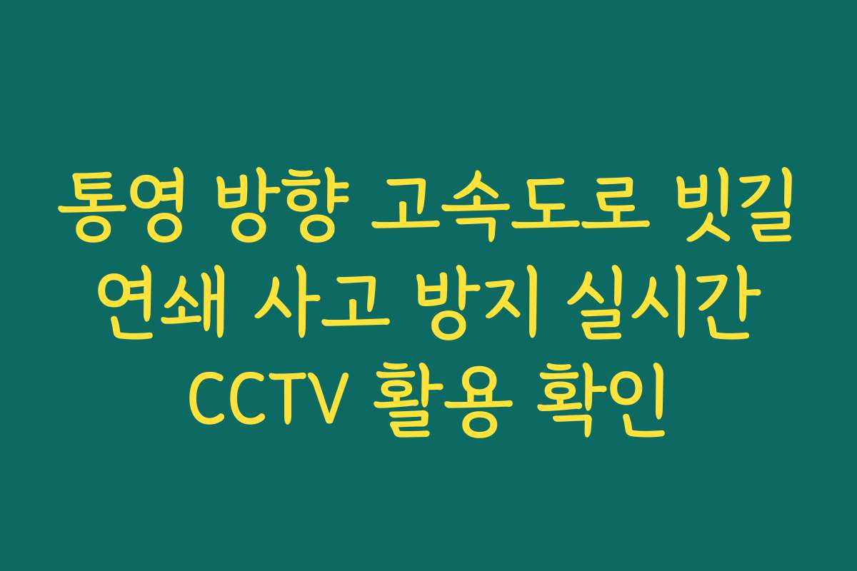 통영 방향 고속도로 빗길 연쇄 사고 방지 실시간 CCTV 활용 확인