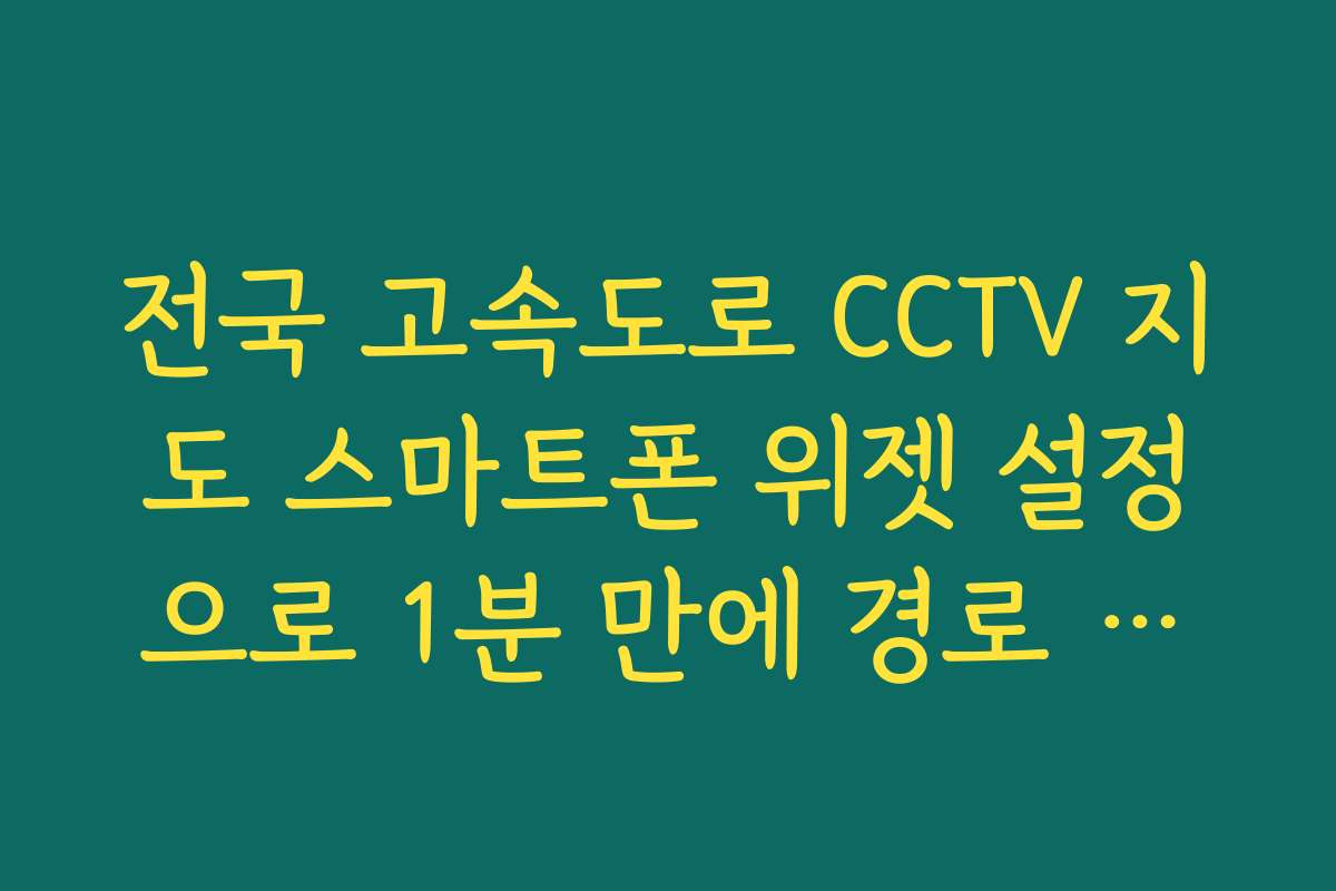 전국 고속도로 CCTV 지도 스마트폰 위젯 설정으로 1분 만에 경로 체크
