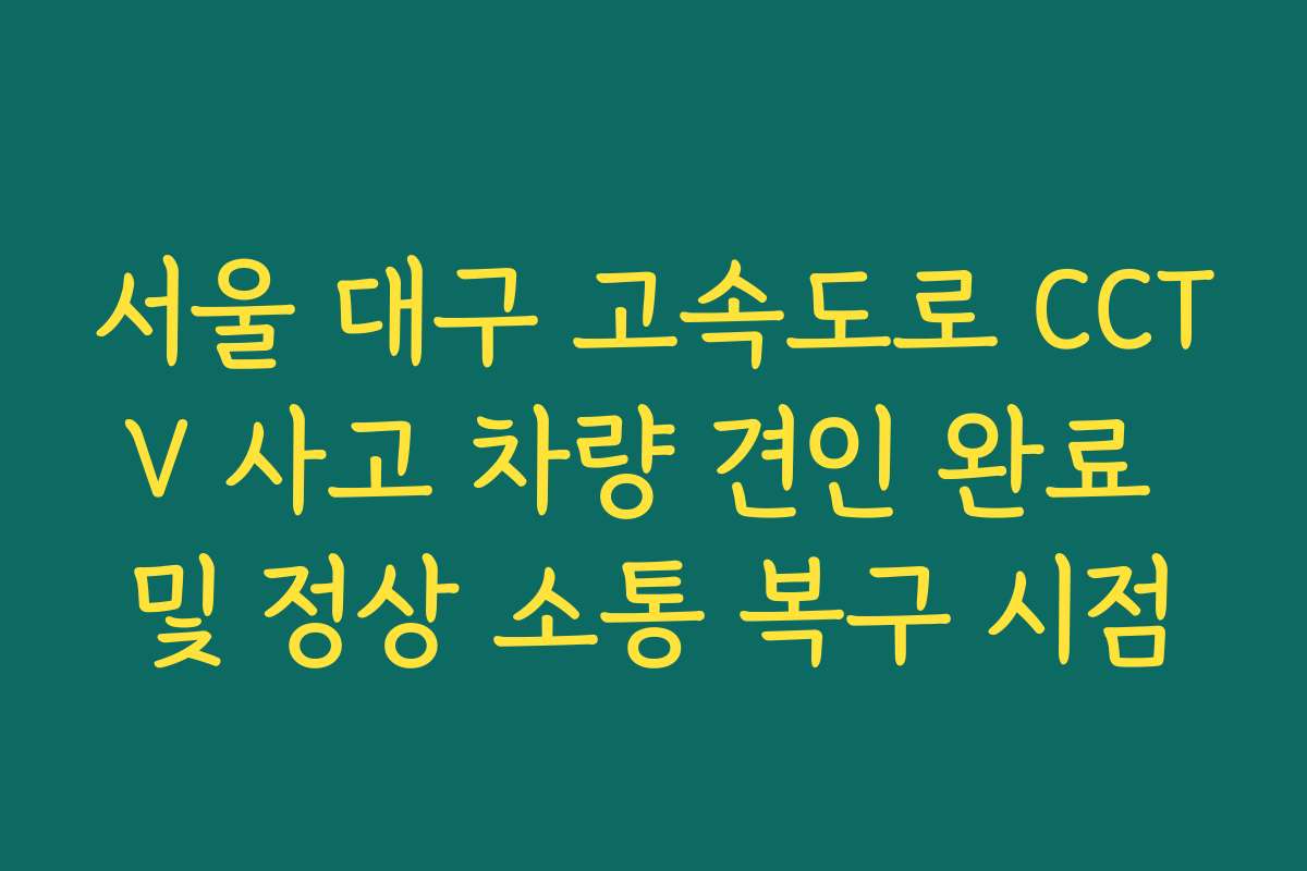 서울 대구 고속도로 CCTV 사고 차량 견인 완료 및 정상 소통 복구 시점