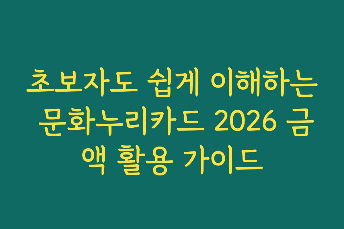 초보자도 쉽게 이해하는 문화누리카드 2026 금액 활용 가이드