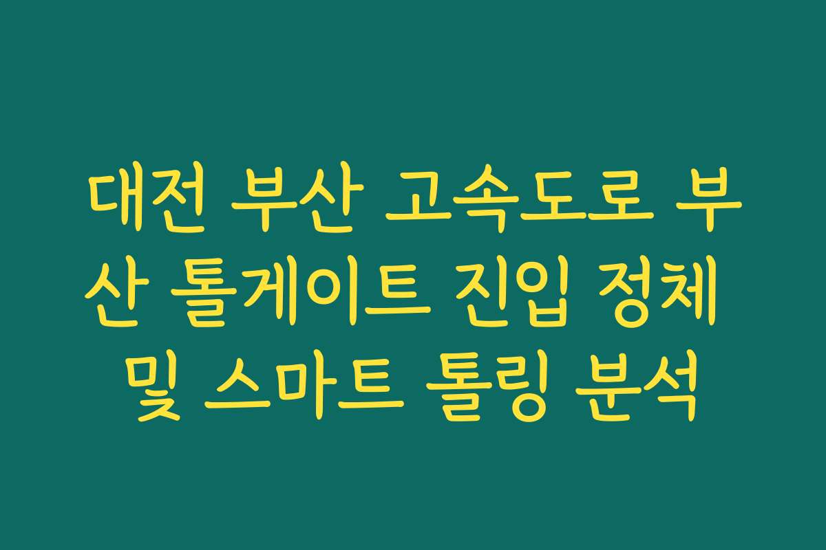대전 부산 고속도로 부산 톨게이트 진입 정체 및 스마트 톨링 분석