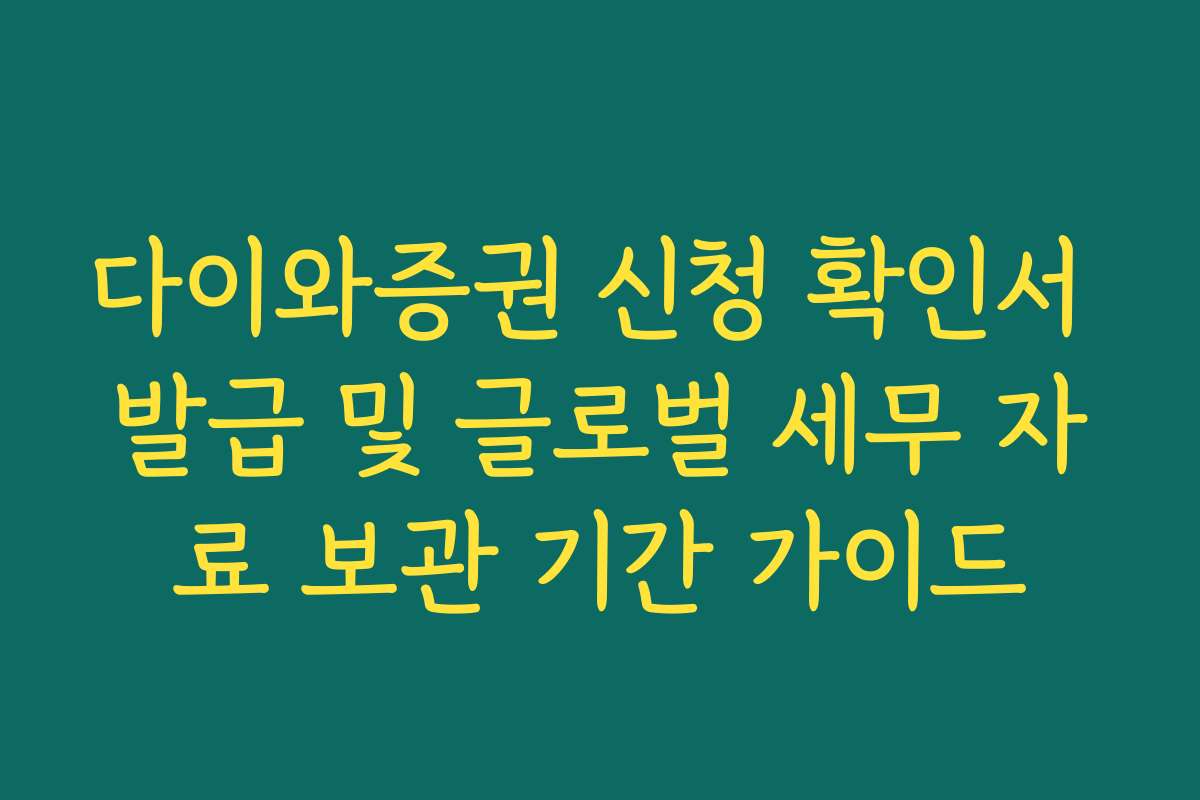 다이와증권 신청 확인서 발급 및 글로벌 세무 자료 보관 기간 가이드