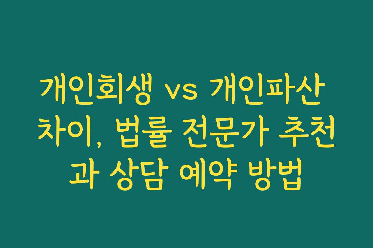 개인회생 vs 개인파산 차이, 법률 전문가 추천과 상담 예약 방법