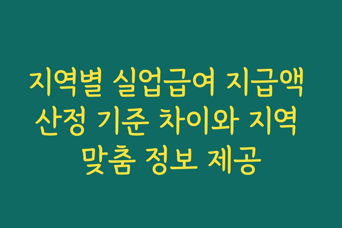 지역별 실업급여 지급액 산정 기준 차이와 지역 맞춤 정보 제공