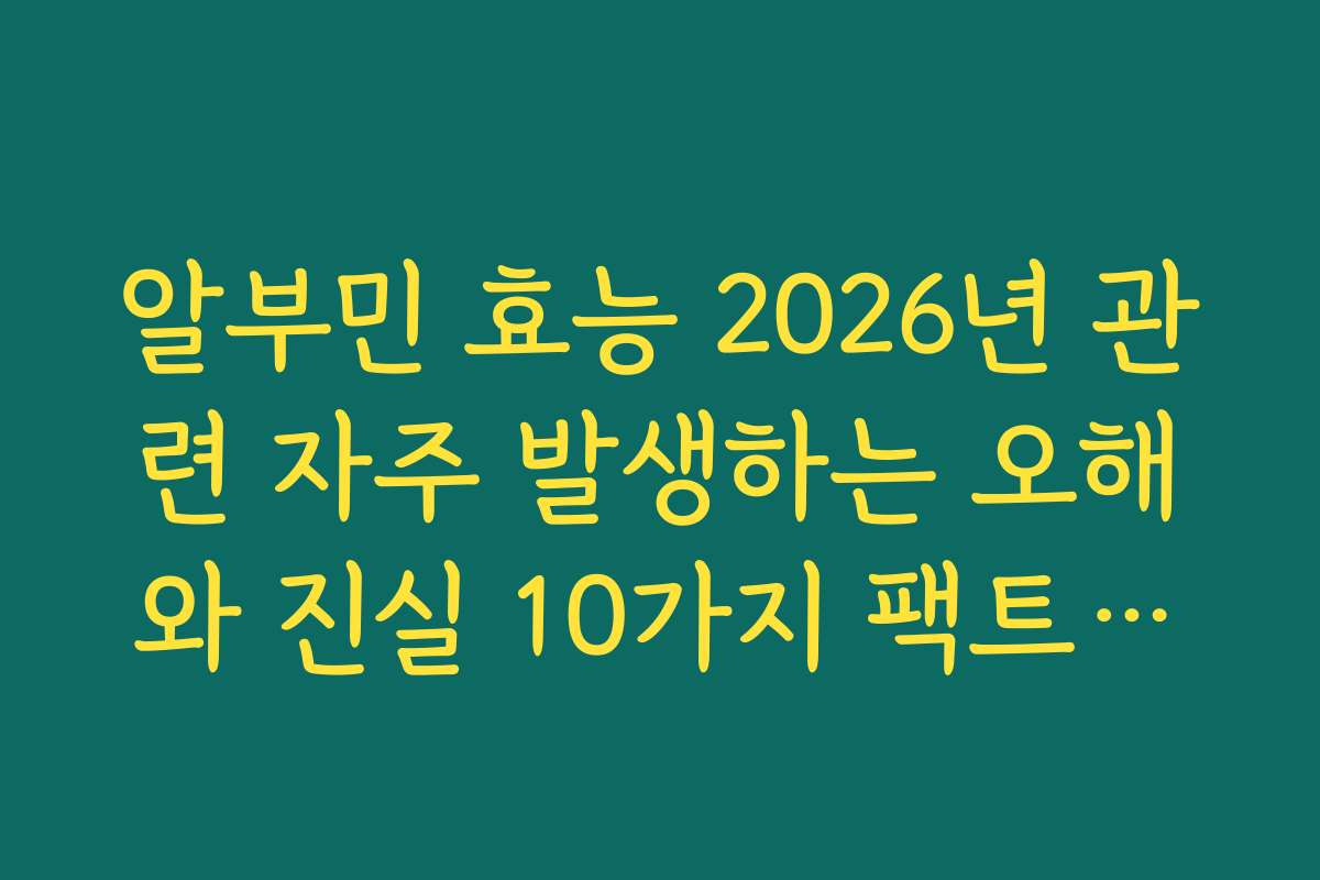알부민 효능 2026년 관련 자주 발생하는 오해와 진실 10가지 팩트체크