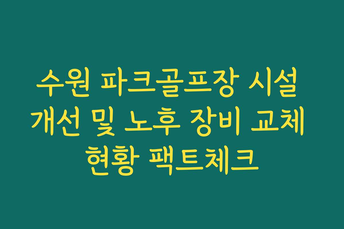 수원 파크골프장 시설 개선 및 노후 장비 교체 현황 팩트체크