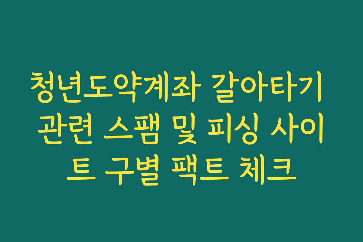 청년도약계좌 갈아타기 관련 스팸 및 피싱 사이트 구별 팩트 체크