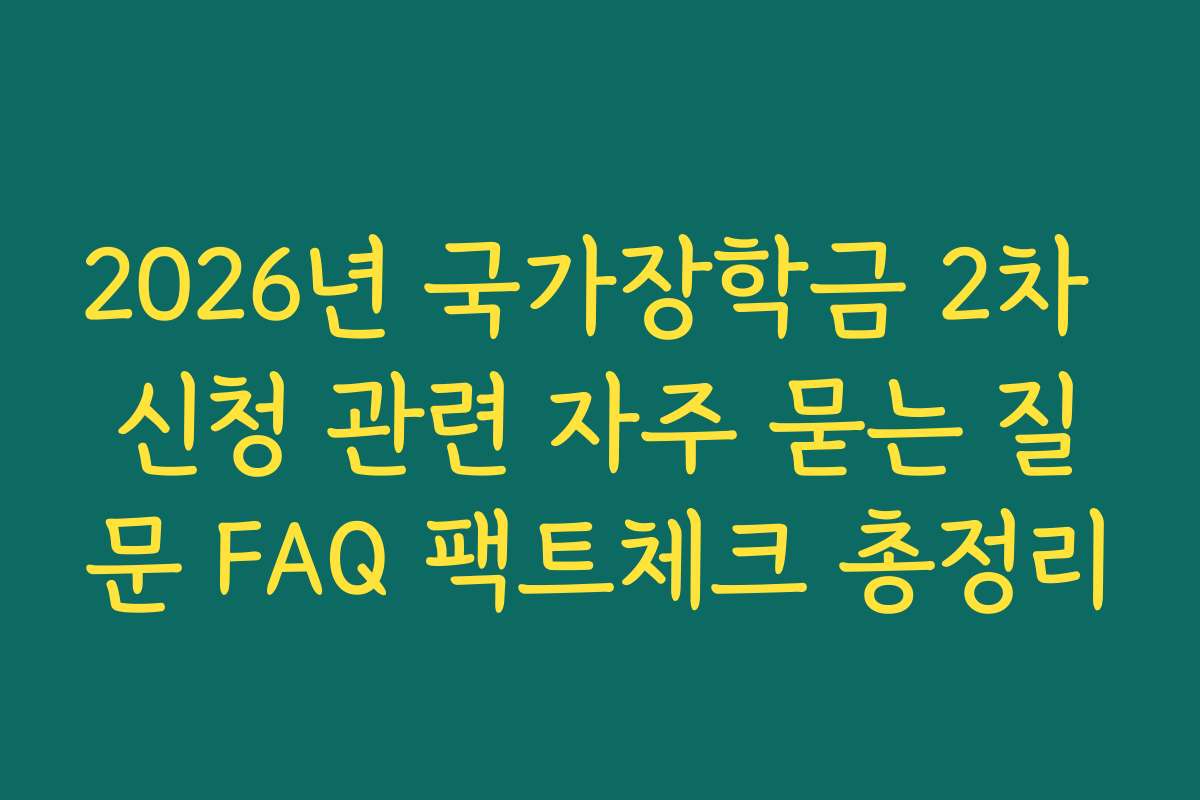 2026년 국가장학금 2차 신청 관련 자주 묻는 질문 FAQ 팩트체크 총정리