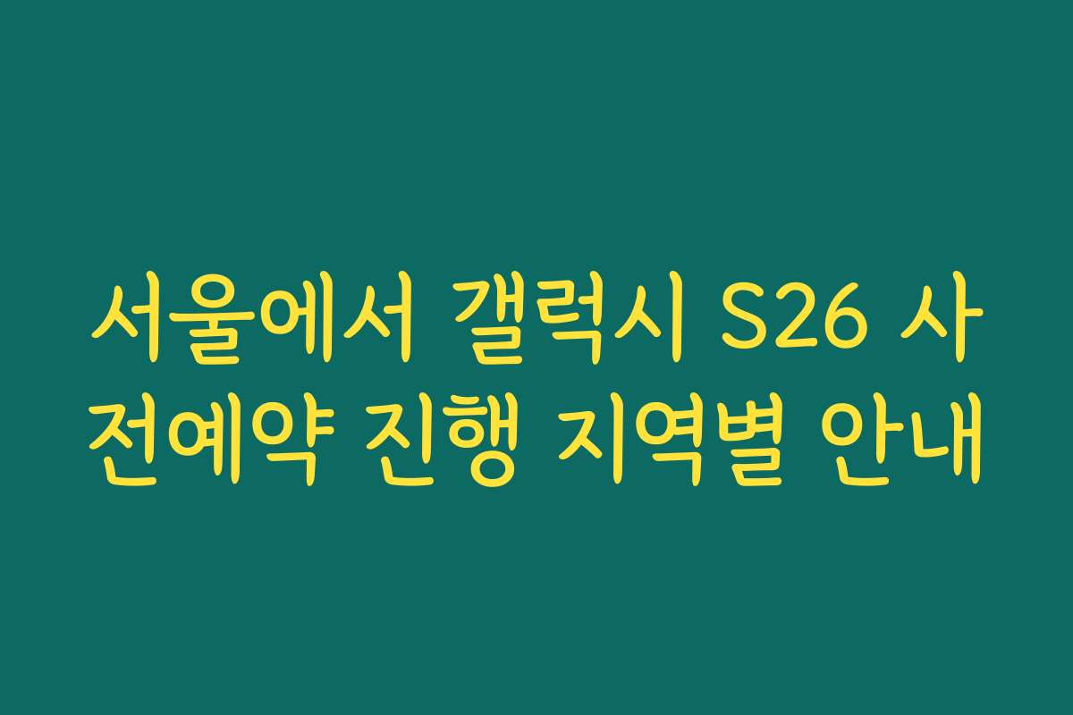 서울에서 갤럭시 S26 사전예약 진행 지역별 안내