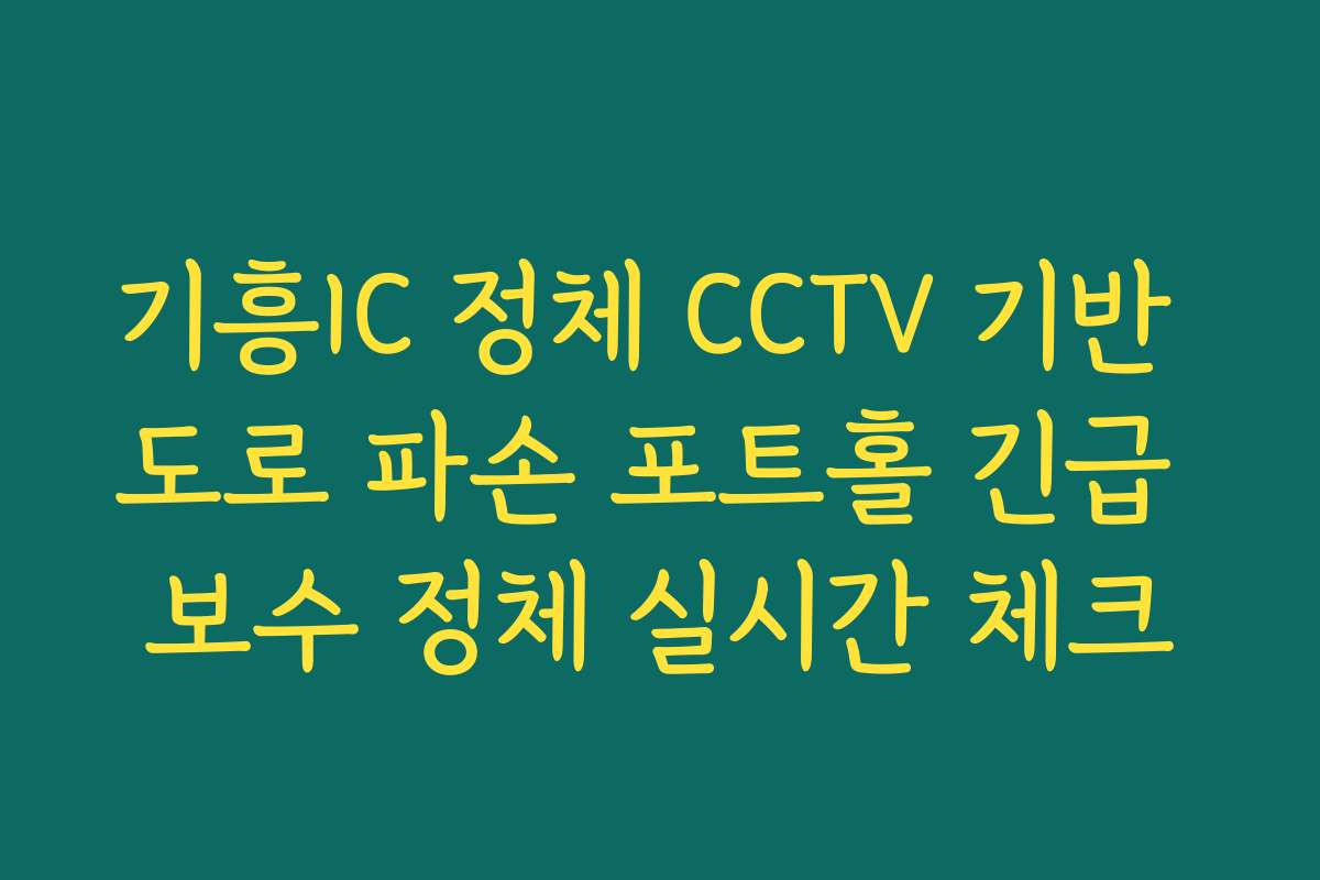 기흥IC 정체 CCTV 기반 도로 파손 포트홀 긴급 보수 정체 실시간 체크
