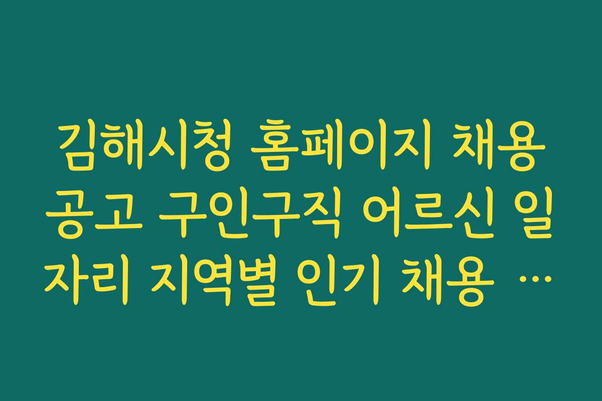 김해시청 홈페이지 채용공고 구인구직 어르신 일자리 지역별 인기 채용 기업 및 기관 리스트