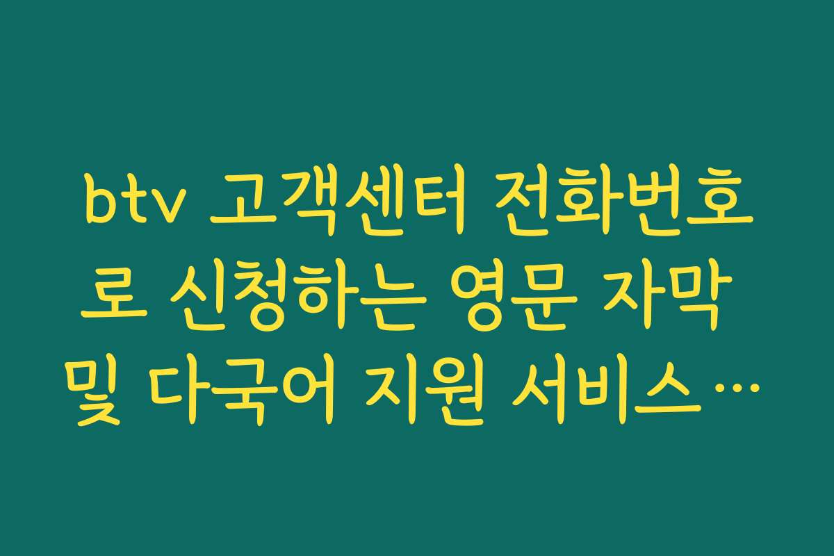 btv 고객센터 전화번호로 신청하는 영문 자막 및 다국어 지원 서비스 안내 가이드