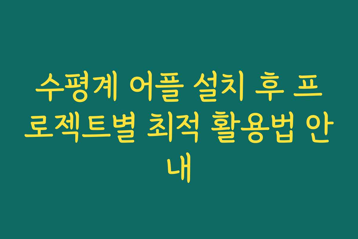 수평계 어플 설치 후 프로젝트별 최적 활용법 안내