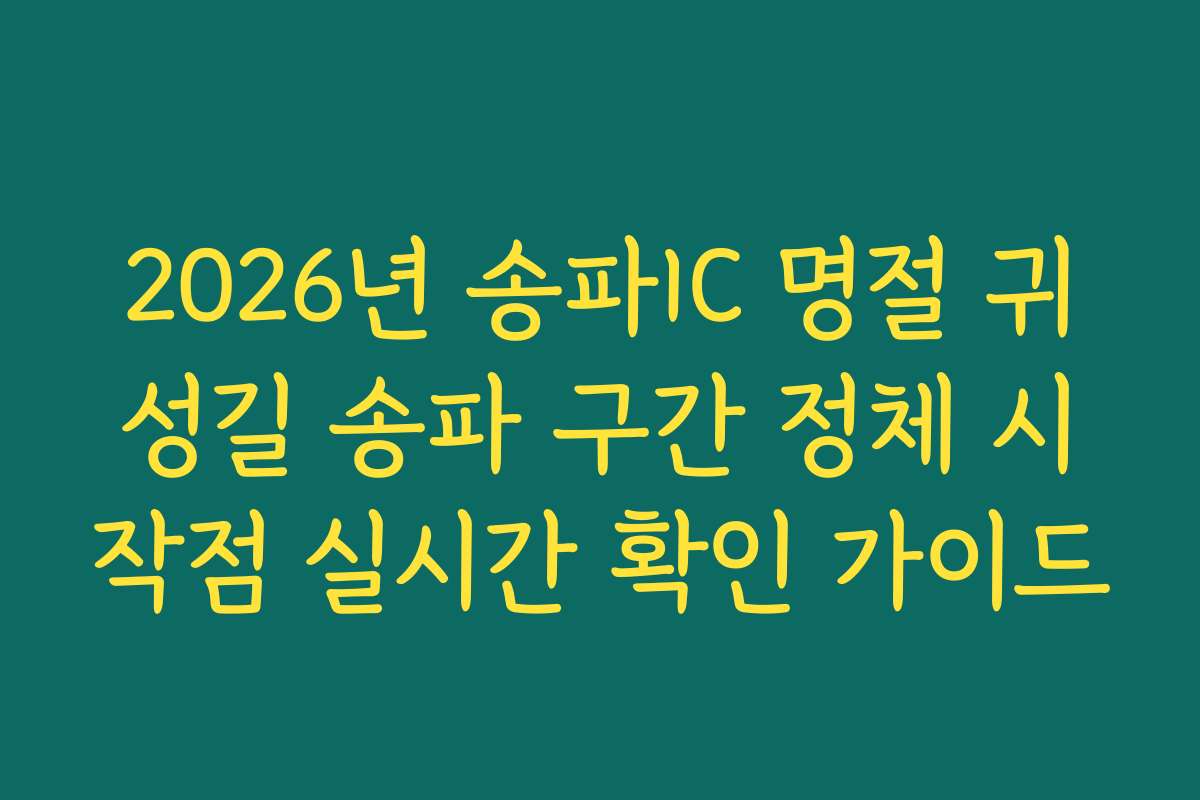 2026년 송파IC 명절 귀성길 송파 구간 정체 시작점 실시간 확인 가이드