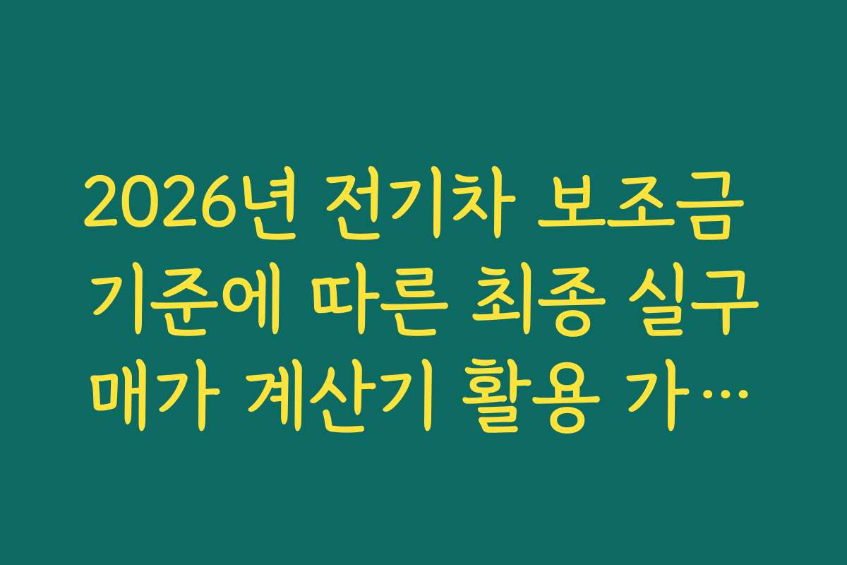 2026년 전기차 보조금 기준에 따른 최종 실구매가 계산기 활용 가이드