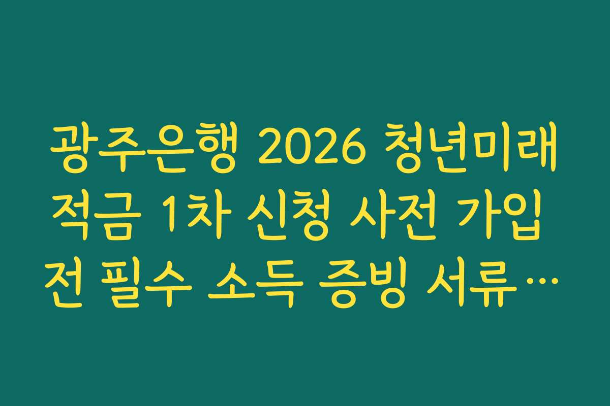 광주은행 2026 청년미래적금 1차 신청 사전 가입 전 필수 소득 증빙 서류 온라인 발급