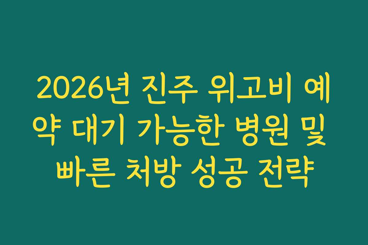 2026년 진주 위고비 예약 대기 가능한 병원 및 빠른 처방 성공 전략