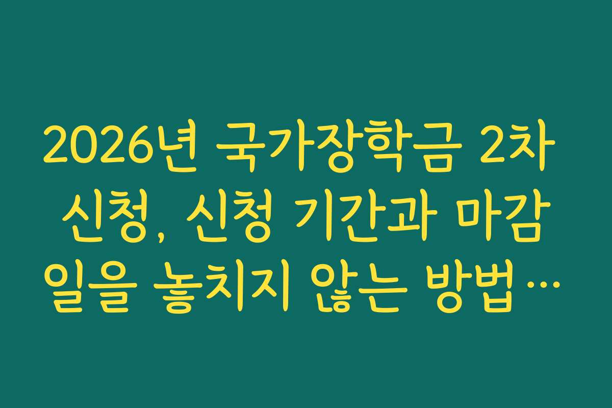 2026년 국가장학금 2차 신청, 신청 기간과 마감일을 놓치지 않는 방법을 안내합니다