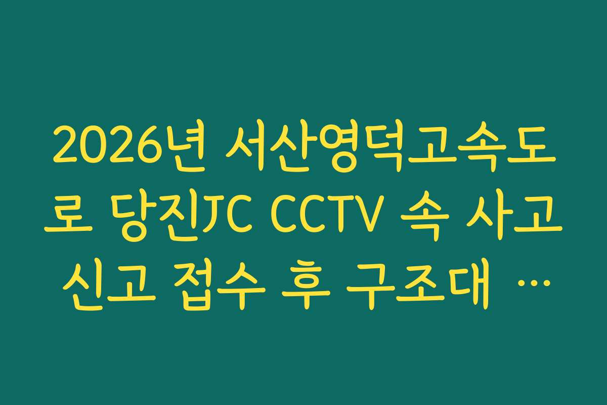 2026년 서산영덕고속도로 당진JC CCTV 속 사고 신고 접수 후 구조대 도착 실시간 확인 방법
