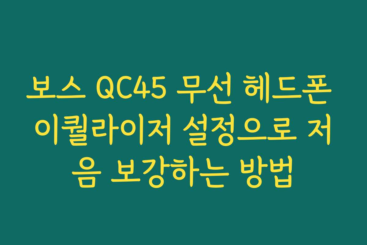 보스 QC45 무선 헤드폰 이퀄라이저 설정으로 저음 보강하는 방법