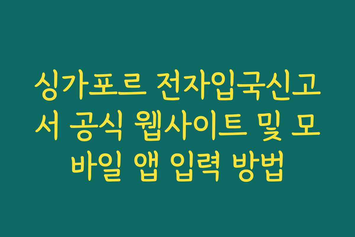 싱가포르 전자입국신고서 공식 웹사이트 및 모바일 앱 입력 방법