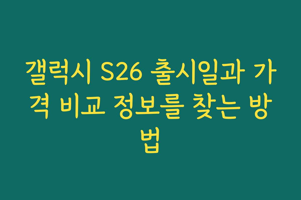 갤럭시 S26 출시일과 가격 비교 정보를 찾는 방법