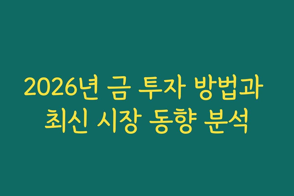 2026년 금 투자 방법과 최신 시장 동향 분석