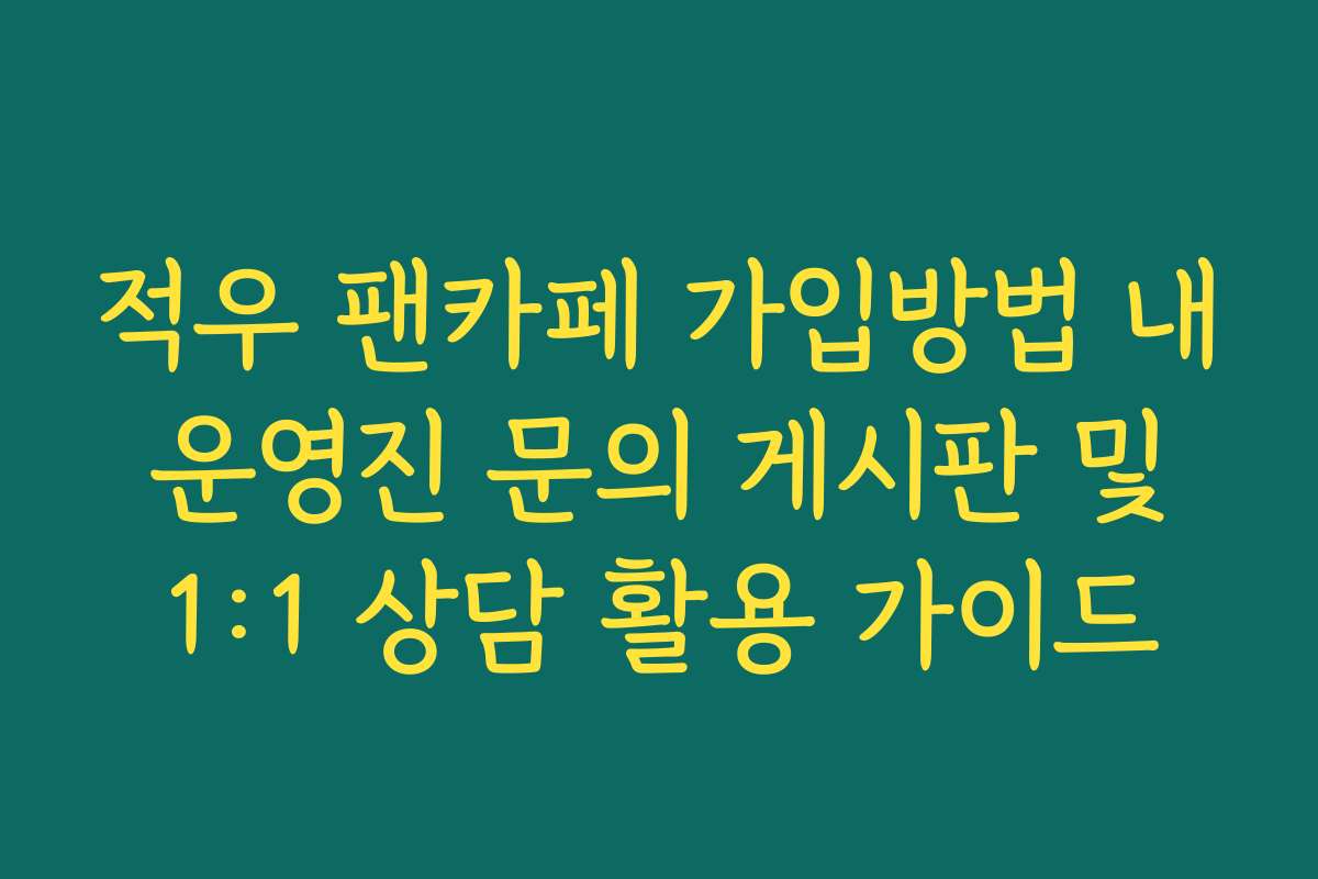 적우 팬카페 가입방법 내 운영진 문의 게시판 및 1:1 상담 활용 가이드