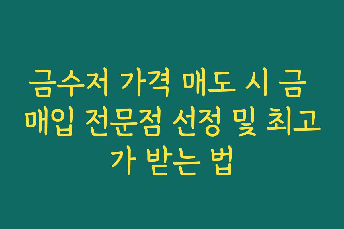 금수저 가격 매도 시 금 매입 전문점 선정 및 최고가 받는 법