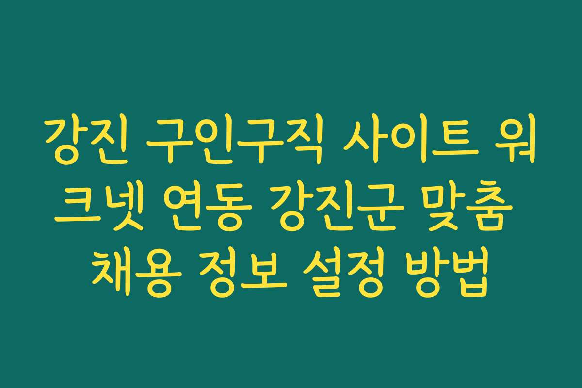 강진 구인구직 사이트 워크넷 연동 강진군 맞춤 채용 정보 설정 방법