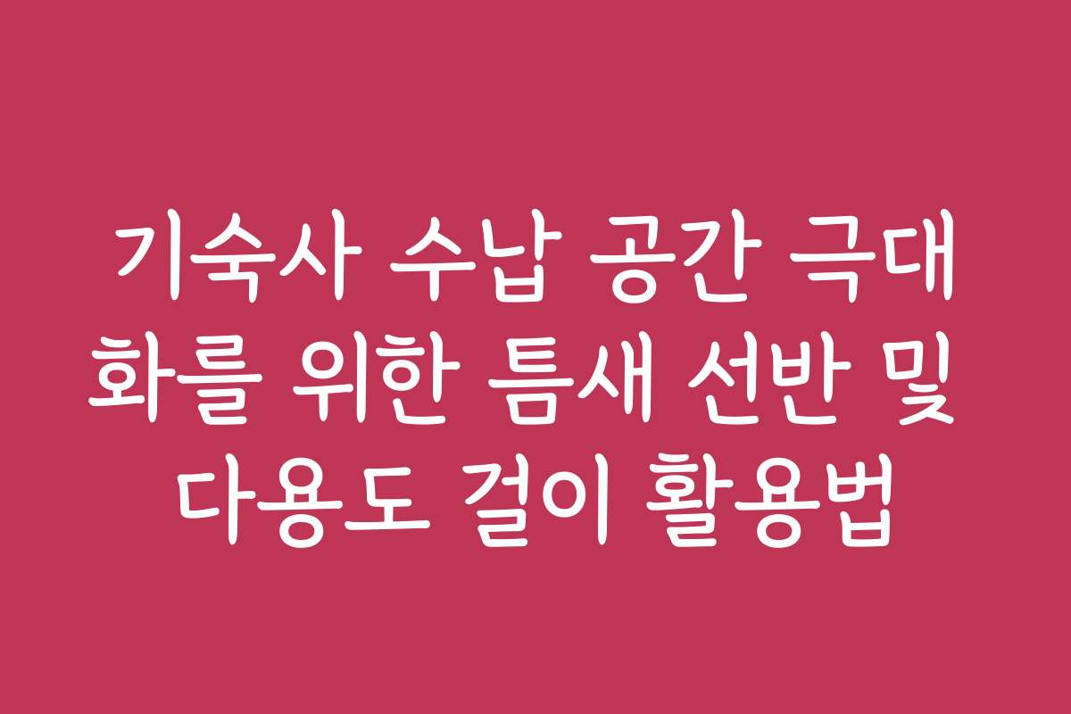 기숙사 수납 공간 극대화를 위한 틈새 선반 및 다용도 걸이 활용법