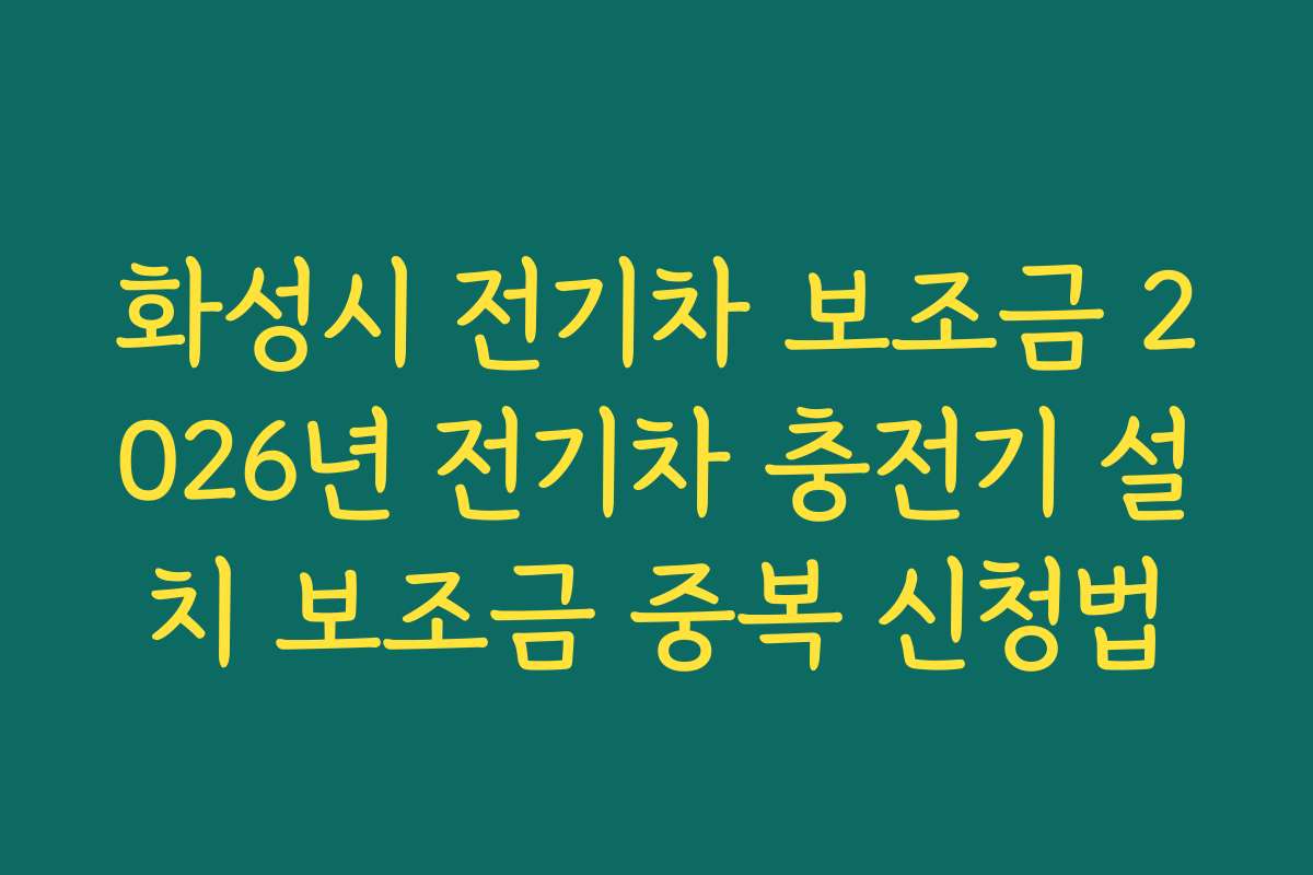 화성시 전기차 보조금 2026년 전기차 충전기 설치 보조금 중복 신청법