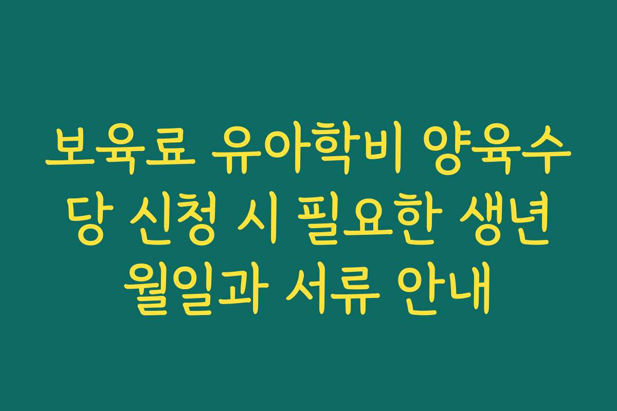 보육료 유아학비 양육수당 신청 시 필요한 생년월일과 서류 안내
