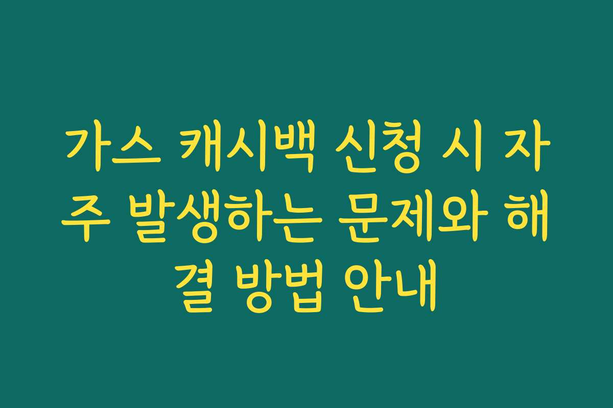 가스 캐시백 신청 시 자주 발생하는 문제와 해결 방법 안내