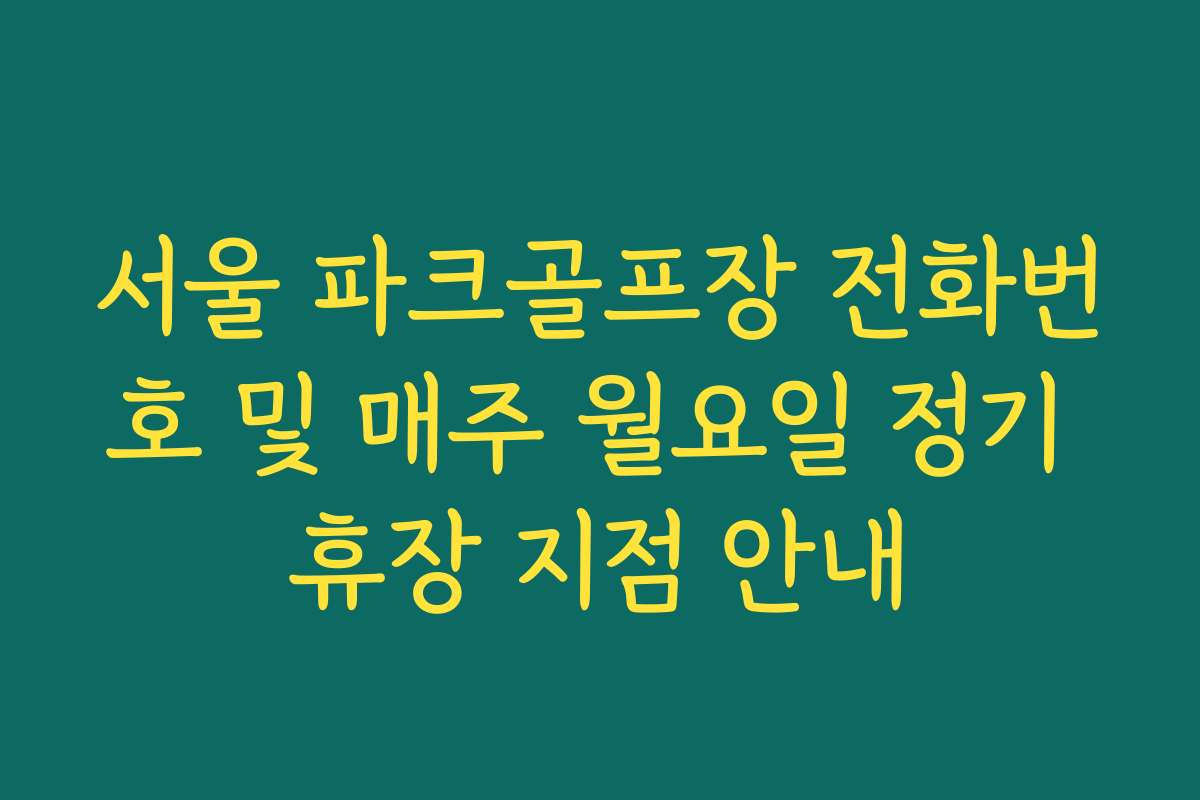 서울 파크골프장 전화번호 및 매주 월요일 정기 휴장 지점 안내