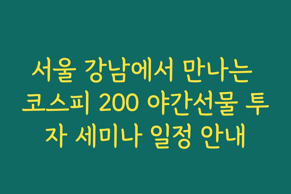 서울 강남에서 만나는 코스피 200 야간선물 투자 세미나 일정 안내