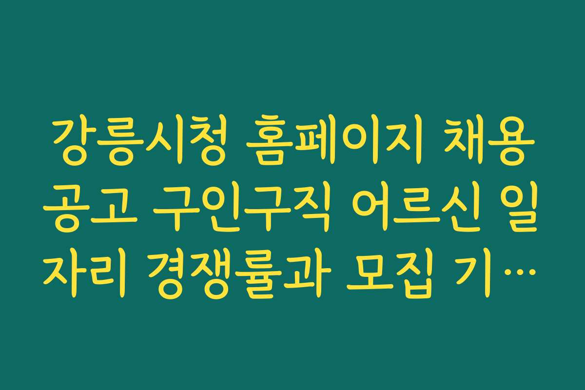 강릉시청 홈페이지 채용공고 구인구직 어르신 일자리 경쟁률과 모집 기간을 비교 분석해보자